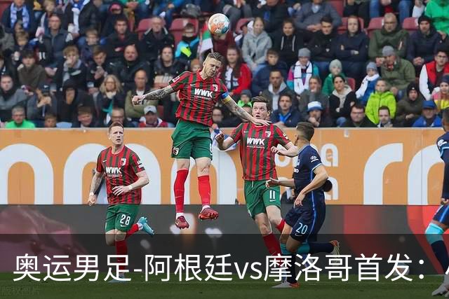 奥运男足-阿根廷vs摩洛哥首发：小蜘蛛、奥塔门迪